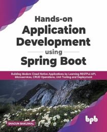 Hands-on Application Development using Spring Boot: Building Modern Cloud Native Applications by Learning RESTFul API, Microservices, CRUD Operations, Unit Testing, and Deployment